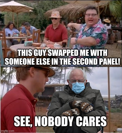I am once again asking for your financial support | THIS GUY SWAPPED ME WITH SOMEONE ELSE IN THE SECOND PANEL! SEE, NOBODY CARES | image tagged in bernie mittens,see nobody cares | made w/ Imgflip meme maker