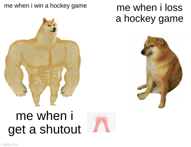 Buff Doge vs. Cheems |  me when i win a hockey game; me when i loss a hockey game; me when i get a shutout | image tagged in memes,buff doge vs cheems,funny animals,bad pun dogs,boi | made w/ Imgflip meme maker