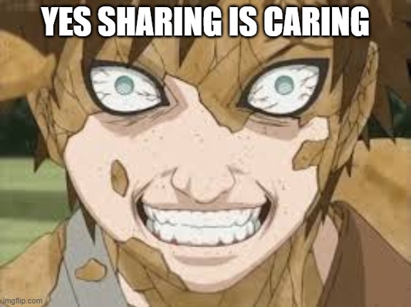 gaara | YES SHARING IS CARING | image tagged in gaara | made w/ Imgflip meme maker