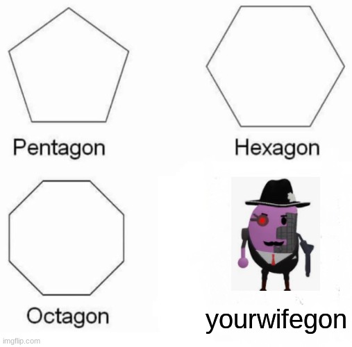 anyone else still trying to get the true ending? | yourwifegon | image tagged in memes,pentagon hexagon octagon | made w/ Imgflip meme maker