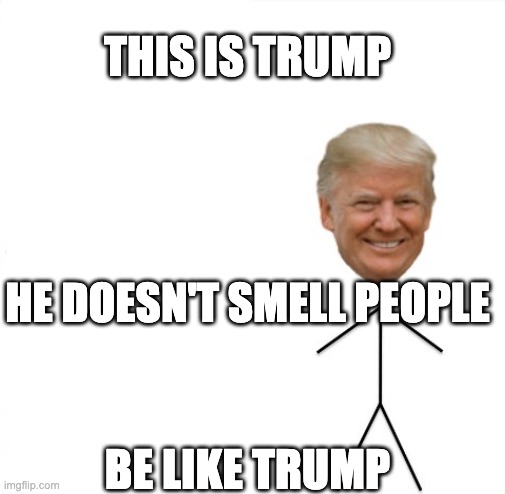 Be Like Trump | THIS IS TRUMP; HE DOESN'T SMELL PEOPLE; BE LIKE TRUMP | image tagged in be like trump | made w/ Imgflip meme maker