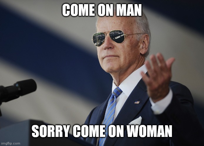 Joe Biden come at me bro | COME ON MAN SORRY COME ON WOMAN | image tagged in joe biden come at me bro | made w/ Imgflip meme maker