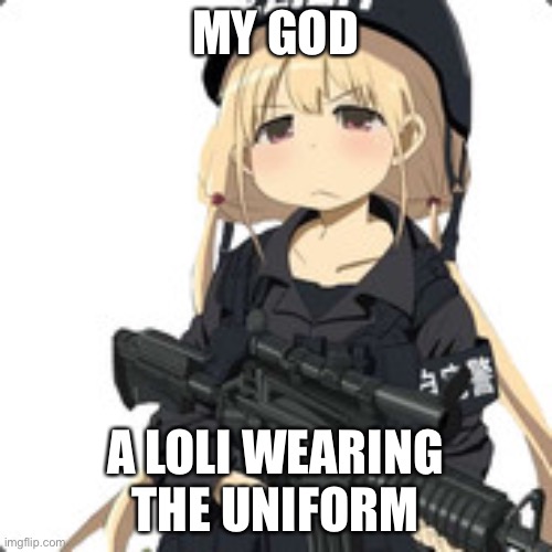 I’m joking y’all | MY GOD; A LOLI WEARING THE UNIFORM | image tagged in flb loli | made w/ Imgflip meme maker