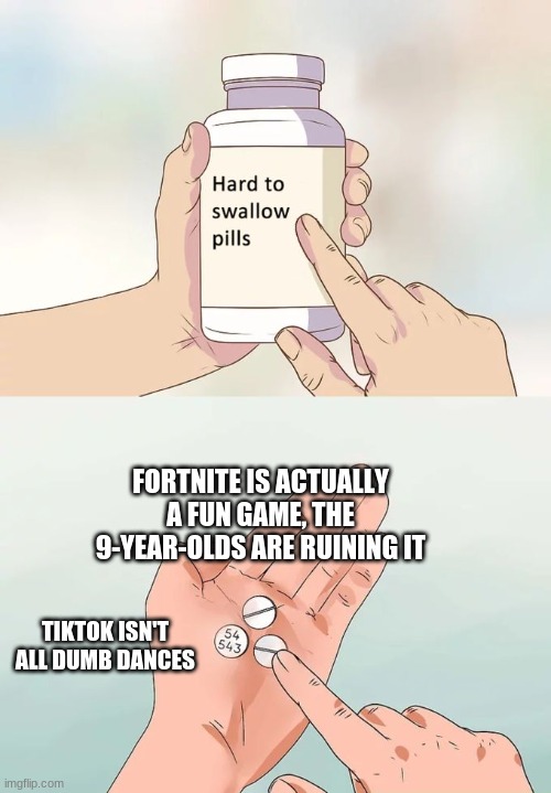 the bred biped was named fred | FORTNITE IS ACTUALLY A FUN GAME, THE 9-YEAR-OLDS ARE RUINING IT; TIKTOK ISN'T ALL DUMB DANCES | image tagged in memes,hard to swallow pills | made w/ Imgflip meme maker