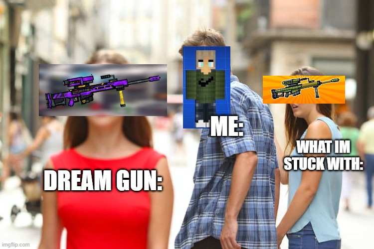 Distracted Boyfriend | ME:; WHAT IM STUCK WITH:; DREAM GUN: | image tagged in memes,distracted boyfriend | made w/ Imgflip meme maker