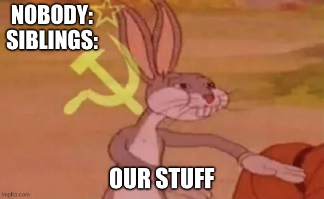 siblings | NOBODY:                                                    
SIBLINGS:; OUR STUFF | image tagged in bugs bunny communist | made w/ Imgflip meme maker