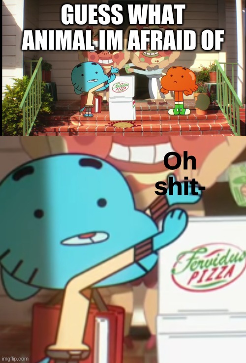 Oh crap | GUESS WHAT ANIMAL IM AFRAID OF | image tagged in oh crap | made w/ Imgflip meme maker