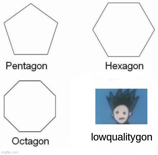 how come we didn't study this shape in math? | lowqualitygon | image tagged in memes,pentagon hexagon octagon,funny memes | made w/ Imgflip meme maker