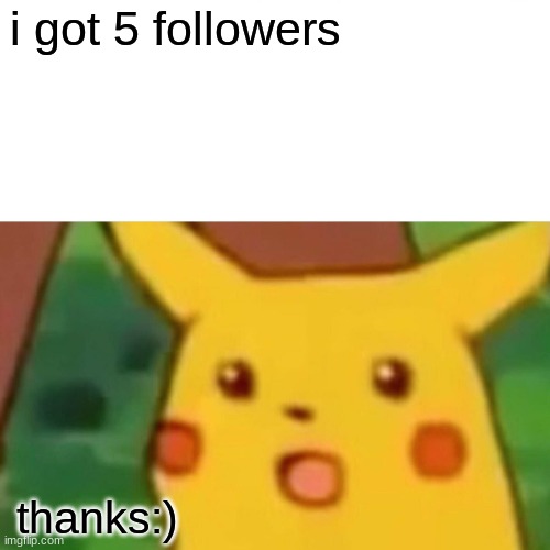thanks | i got 5 followers; thanks:) | image tagged in memes,surprised pikachu | made w/ Imgflip meme maker
