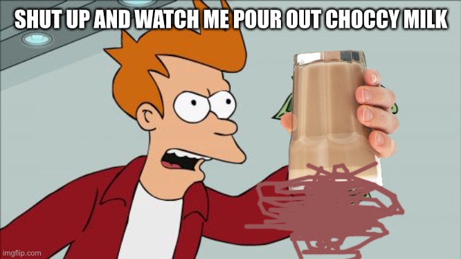 Shut Up And Take My Money Fry Meme | SHUT UP AND WATCH ME POUR OUT CHOCCY MILK | image tagged in memes,shut up and take my money fry,gifs,funny memes,funny | made w/ Imgflip meme maker