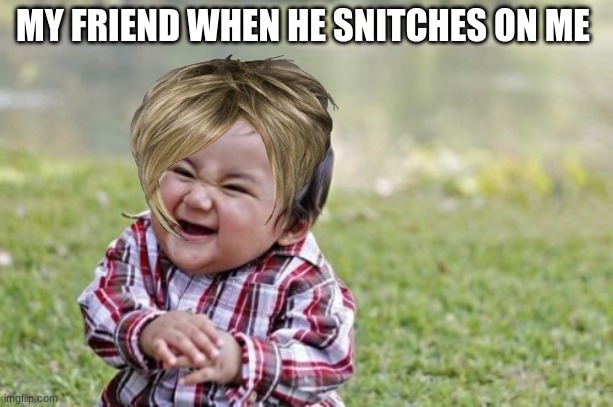 Evil Toddler | MY FRIEND WHEN HE SNITCHES ON ME | image tagged in memes,evil toddler | made w/ Imgflip meme maker