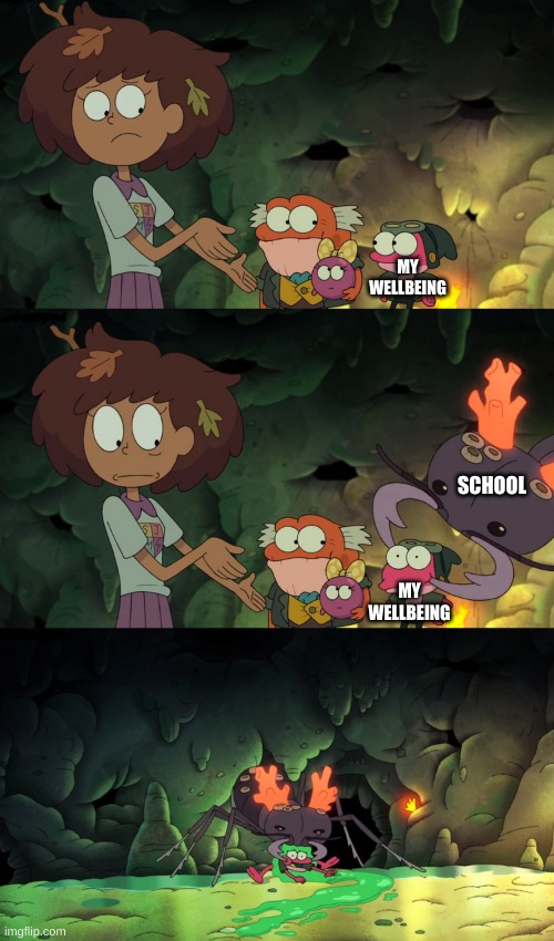 another amphibia meme, another day | MY WELLBEING; SCHOOL; MY WELLBEING | image tagged in memes,funny,school,yes | made w/ Imgflip meme maker