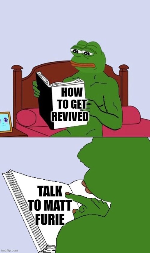 How to get revived | HOW TO GET REVIVED; TALK TO MATT FURIE | image tagged in pepe the frog | made w/ Imgflip meme maker