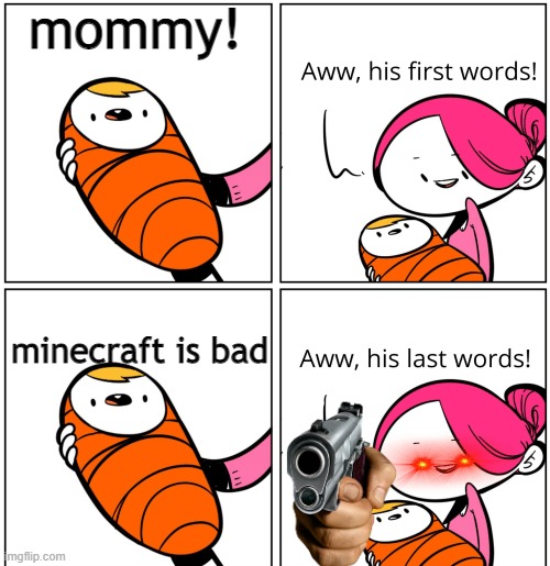 Aww, His Last Words | mommy! minecraft is bad | image tagged in aww his last words | made w/ Imgflip meme maker
