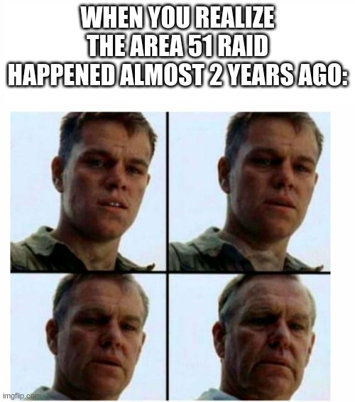 2019? damn man. | WHEN YOU REALIZE THE AREA 51 RAID HAPPENED ALMOST 2 YEARS AGO: | image tagged in matt damon gets older | made w/ Imgflip meme maker