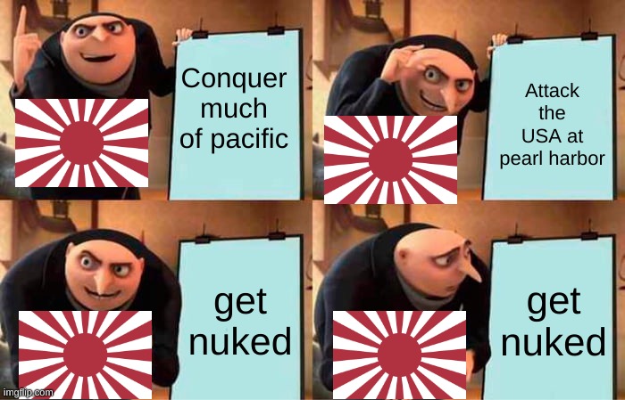 Gru's Plan Meme | Conquer much of pacific; Attack the USA at pearl harbor; get nuked; get nuked | image tagged in memes,gru's plan | made w/ Imgflip meme maker