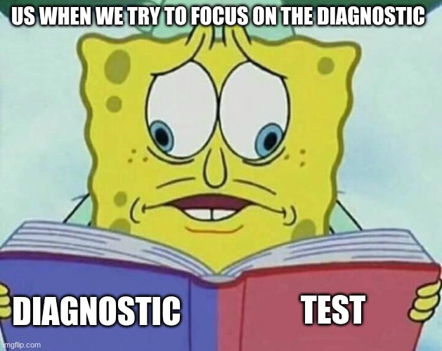 so true | US WHEN WE TRY TO FOCUS ON THE DIAGNOSTIC; TEST; DIAGNOSTIC | image tagged in cross eyed spongebob | made w/ Imgflip meme maker