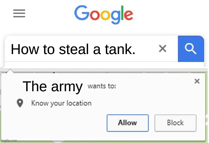 Help the army is after me. | How to steal a tank. The army | image tagged in wants to know your location | made w/ Imgflip meme maker