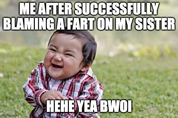 Evil Toddler | ME AFTER SUCCESSFULLY BLAMING A FART ON MY SISTER; HEHE YEA BWOI | image tagged in memes,evil toddler | made w/ Imgflip meme maker