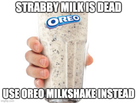 oreo milkshake | STRABBY MILK IS DEAD; USE OREO MILKSHAKE INSTEAD | image tagged in oreo milkshake,straby milk | made w/ Imgflip meme maker