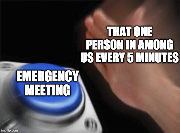 Blank Nut Button | THAT ONE PERSON IN AMONG US EVERY 5 MINUTES; EMERGENCY MEETING | image tagged in memes,blank nut button | made w/ Imgflip meme maker