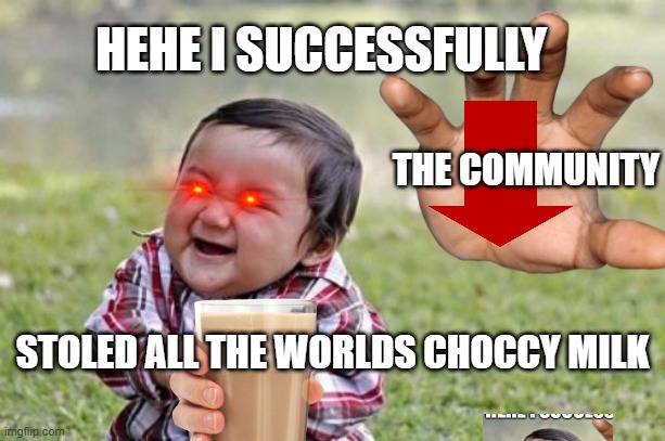 NO NOT YOU | HEHE I SUCCESSFULLY; THE COMMUNITY; STOLED ALL THE WORLDS CHOCCY MILK | image tagged in evil toddler,downvote,good memes,dank memes,memes,choccy milk | made w/ Imgflip meme maker