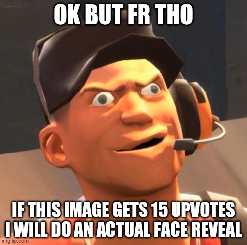 im nervous but ok | OK BUT FR THO; IF THIS IMAGE GETS 15 UPVOTES I WILL DO AN ACTUAL FACE REVEAL | image tagged in tf2 scout,no | made w/ Imgflip meme maker