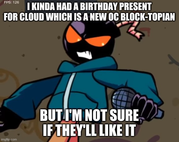 Whitty | I KINDA HAD A BIRTHDAY PRESENT FOR CLOUD WHICH IS A NEW OC BLOCK-TOPIAN; BUT I'M NOT SURE IF THEY'LL LIKE IT | image tagged in whitty | made w/ Imgflip meme maker