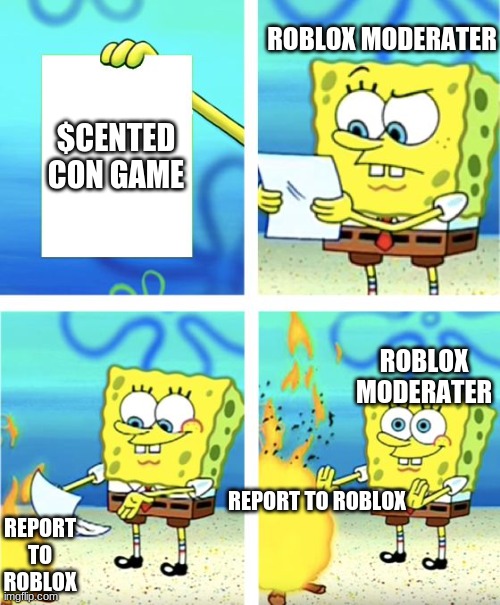 Roblox | ROBLOX MODERATER; $CENTED CON GAME; ROBLOX MODERATER; REPORT TO ROBLOX; REPORT TO ROBLOX | image tagged in spongebob burning paper | made w/ Imgflip meme maker