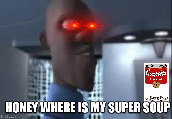 Where is my super soup! | HONEY WHERE IS MY SUPER SOUP | image tagged in honey where is my super suit | made w/ Imgflip meme maker