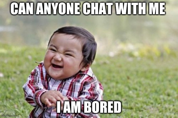 Evil Toddler | CAN ANYONE CHAT WITH ME; I AM BORED | image tagged in memes,evil toddler | made w/ Imgflip meme maker