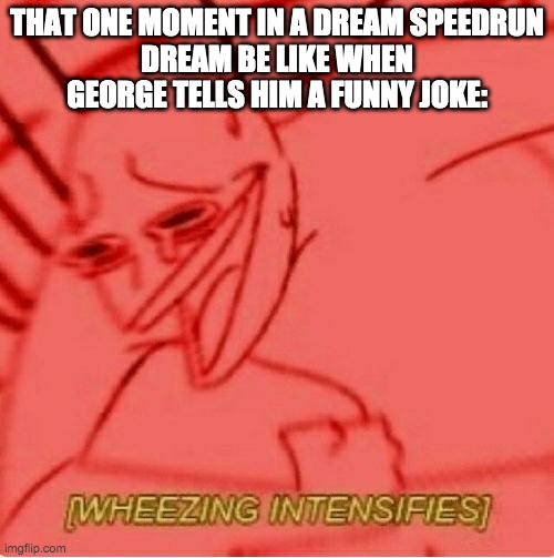 Wheeze | THAT ONE MOMENT IN A DREAM SPEEDRUN
DREAM BE LIKE WHEN GEORGE TELLS HIM A FUNNY JOKE: | image tagged in wheeze | made w/ Imgflip meme maker