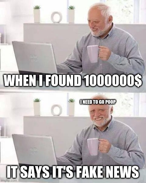 Hide the Pain Harold | WHEN I FOUND 1000000$; I NEED TO GO POOP; IT SAYS IT'S FAKE NEWS | image tagged in memes,hide the pain harold | made w/ Imgflip meme maker
