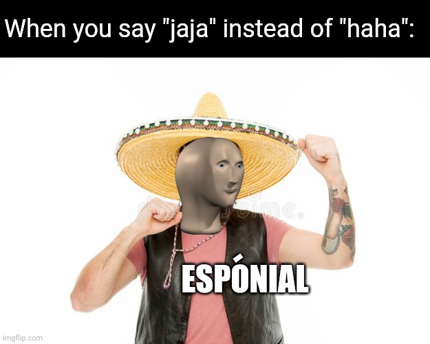 esponial | When you say "jaja" instead of "haha":; -; ESPONIAL | image tagged in spanish,stonks guy,stonks,meme man,esponial,meme | made w/ Imgflip meme maker