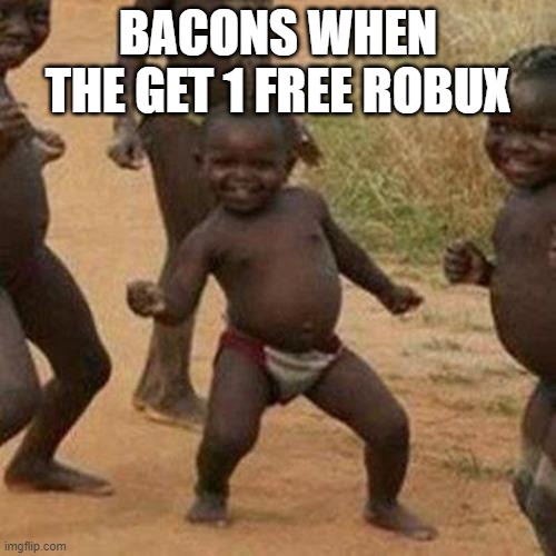 Third World Success Kid | BACONS WHEN THE GET 1 FREE ROBUX | image tagged in memes,third world success kid | made w/ Imgflip meme maker