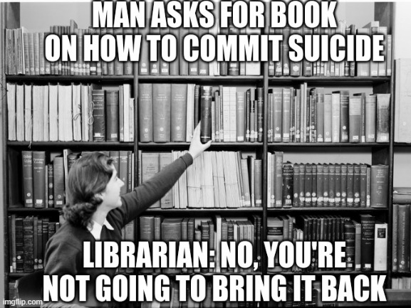 True | image tagged in library,suicide,librarian,death,dark humor | made w/ Imgflip meme maker