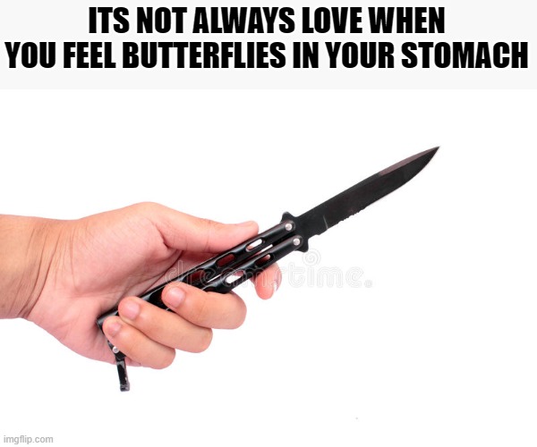 ITS NOT ALWAYS LOVE WHEN YOU FEEL BUTTERFLIES IN YOUR STOMACH | made w/ Imgflip meme maker