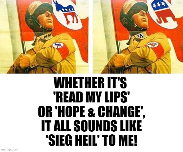resist double standards propaganda, save humanity | WHETHER IT'S 
'READ MY LIPS'
OR 'HOPE & CHANGE',
IT ALL SOUNDS LIKE
'SIEG HEIL' TO ME! | image tagged in resist,propaganda,bias,double standards,save humanity,hypocrisy | made w/ Imgflip meme maker