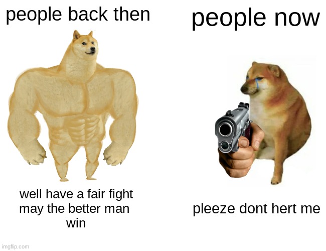 fighting | people back then; people now; well have a fair fight
may the better man 
win; pleeze dont hert me | image tagged in memes,buff doge vs cheems | made w/ Imgflip meme maker