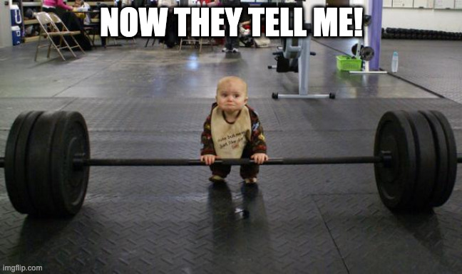 Baby weight lifter | NOW THEY TELL ME! | image tagged in baby weight lifter | made w/ Imgflip meme maker