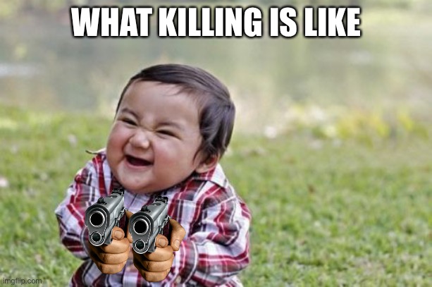 Evil Toddler Meme | WHAT KILLING IS LIKE | image tagged in memes,evil toddler | made w/ Imgflip meme maker