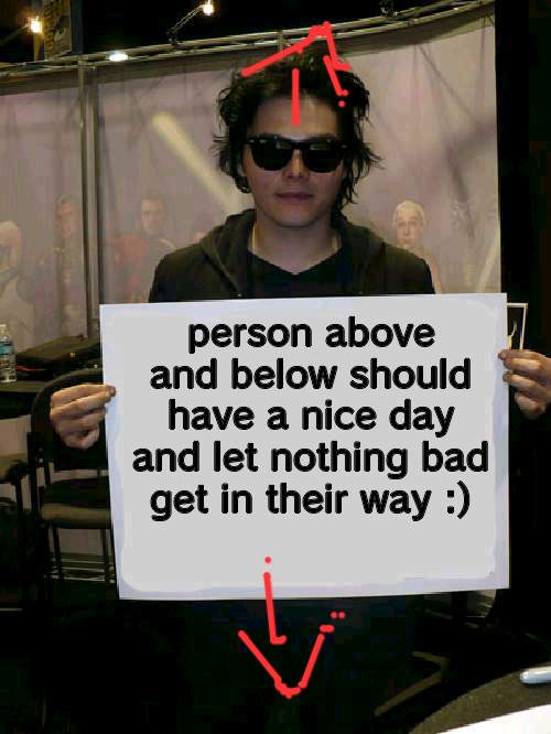 Gerard Way holding sign | person above and below should have a nice day and let nothing bad get in their way :) | image tagged in gerard way holding sign | made w/ Imgflip meme maker