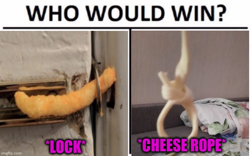 -In a duration of usage. | *CHEESE ROPE*; *LOCK* | image tagged in grilled cheese,funny food,cheetos,lock him up,rope,who would win | made w/ Imgflip meme maker