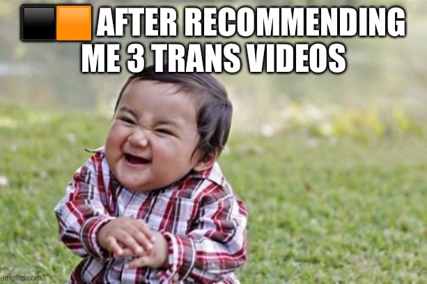 Evil Toddler | ⬛️🟧 AFTER RECOMMENDING ME 3 TRANS VIDEOS | image tagged in memes,evil toddler | made w/ Imgflip meme maker