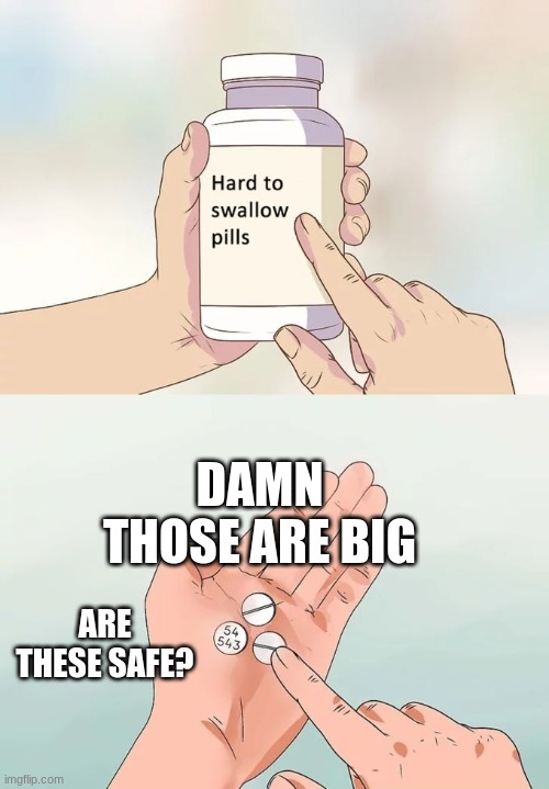 holy crap they're large | DAMN THOSE ARE BIG; ARE THESE SAFE? | image tagged in memes,hard to swallow pills | made w/ Imgflip meme maker