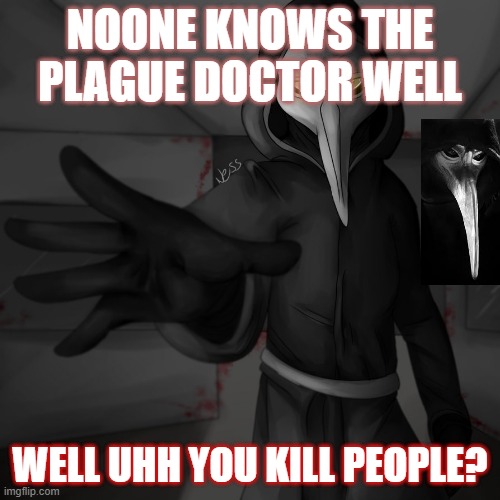 Plauge Doctor | NOONE KNOWS THE PLAGUE DOCTOR WELL; WELL UHH YOU KILL PEOPLE? | image tagged in plauge doctor | made w/ Imgflip meme maker