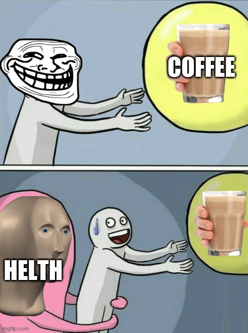 no go krzy ven u aar krzy | COFFEE; HELTH | image tagged in memes,running away balloon | made w/ Imgflip meme maker