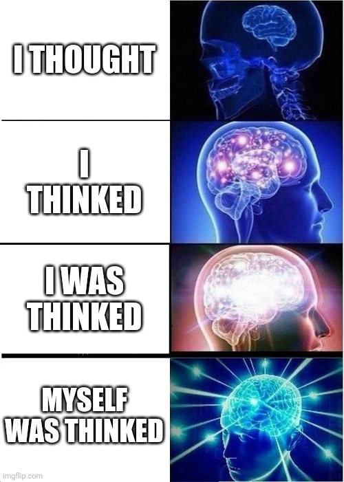 Expanding Brain Meme | I THOUGHT; I THINKED; I WAS THINKED; MYSELF WAS THINKED | image tagged in memes,expanding brain | made w/ Imgflip meme maker