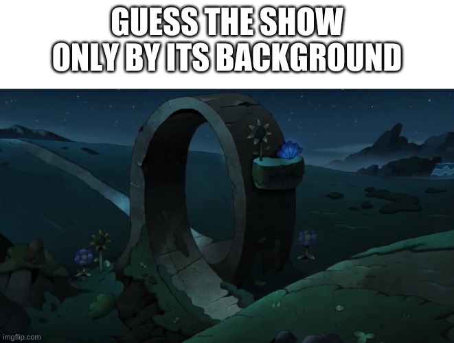 gonna post more of these | GUESS THE SHOW ONLY BY ITS BACKGROUND | image tagged in memes,funny,hmmm | made w/ Imgflip meme maker