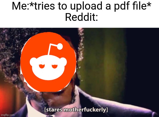 Why do i keep doing this |  Me:*tries to upload a pdf file*
Reddit: | image tagged in blank white template,samuel jackson stares mother-ly,reddit | made w/ Imgflip meme maker